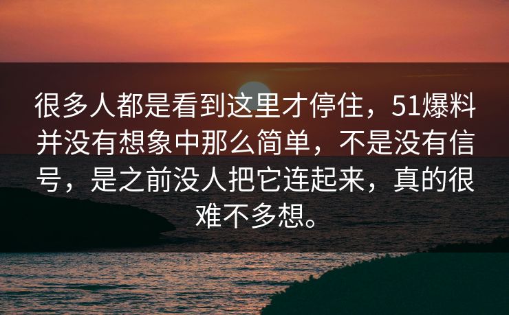 很多人都是看到这里才停住,51爆料并没有想象中那么简单,不是没有信号,是之前没人把它连起来,真的很难不多想。 很多人都是看到这里才停住,51爆料并没有想象中那么简单,不是没有信号,是之前没人把它连起来,真的很难不多想。