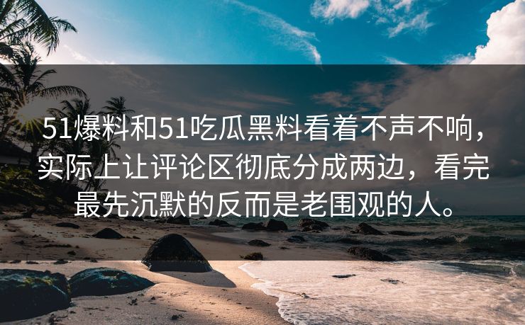 51爆料和51吃瓜黑料看着不声不响,实际上让评论区彻底分成两边,看完最先沉默的反而是老围观的人。 51爆料和51吃瓜黑料看着不声不响,实际上让评论区彻底分成两边,看完最先沉默的反而是老围观的人。