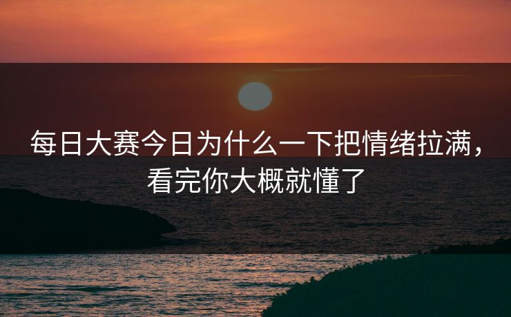 每日大赛今日为什么一下把情绪拉满,看完你大概就懂了 每日大赛今日为什么一下把情绪拉满,看完你大概就懂了